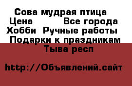 Сова-мудрая птица › Цена ­ 550 - Все города Хобби. Ручные работы » Подарки к праздникам   . Тыва респ.